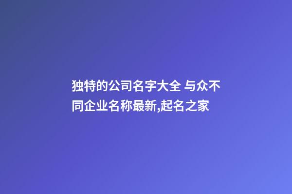 独特的公司名字大全 与众不同企业名称最新,起名之家-第1张-公司起名-玄机派